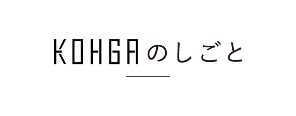 KOHGAのしごと